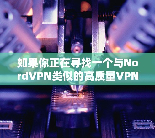如果你正在寻找一个与NordVPN类似的高质量VPN服务，以下是一些推荐