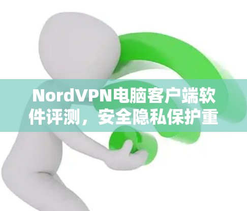 NordVPN电脑客户端软件评测，安全隐私保护重磅