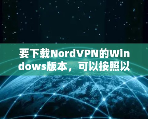 要下载NordVPN的Windows版本，可以按照以下步骤操作