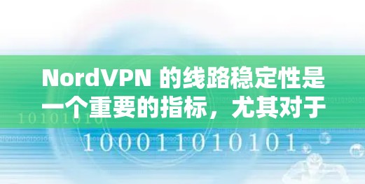 NordVPN 的线路稳定性是一个重要的指标，尤其对于需要高可靠性和低延迟的用户来说。以下是关于 NordVPN 线路稳定性的详细分析