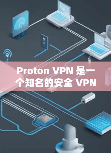 Proton VPN 是一个知名的安全 VPN 工具，由 ProtonMail 开发公司提供。以下是对 Proton VPN 的详细分析和总结