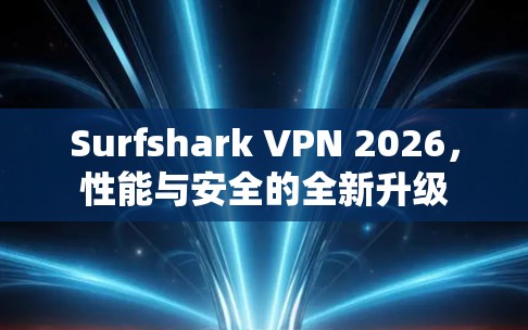 Surfshark VPN 2026，性能与安全的全新升级