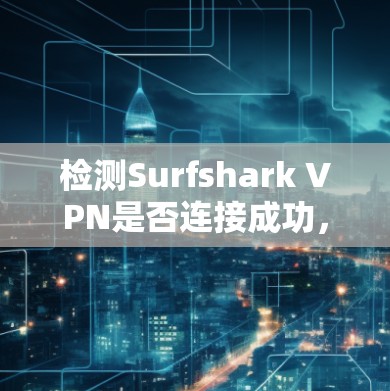 检测Surfshark VPN是否连接成功，可以按照以下步骤进行