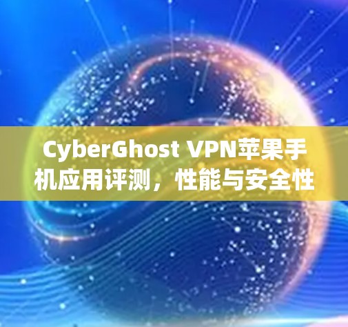 CyberGhost VPN苹果手机应用评测，性能与安全性分析