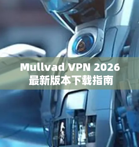Mullvad VPN 2026 最新版本下载指南