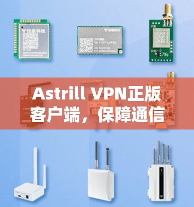 Astrill VPN正版客户端，保障通信安全的关键工具