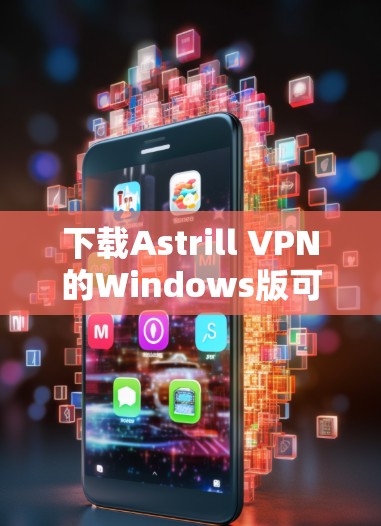 下载Astrill VPN的Windows版可以按照以下步骤进行