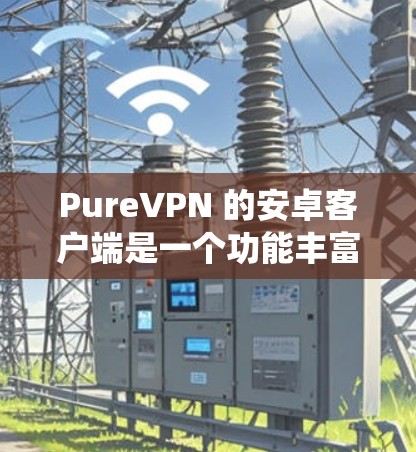 PureVPN 的安卓客户端是一个功能丰富的 VPN 应用，旨在帮助用户保护隐私、绕过地理限制并加速网络连接。以下是对该客户端的详细分析和评价