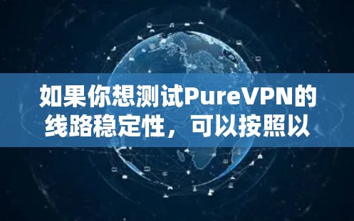 如果你想测试PureVPN的线路稳定性，可以按照以下步骤进行