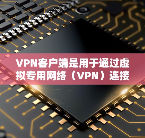 VPN客户端是用于通过虚拟专用网络（VPN）连接到安全的网络环境的软件。选择一个稳定的VPN客户端可以确保网络连接的安全性和稳定性。以下是一些知名的VPN客户端，根据不同需求和使用场景进行分类