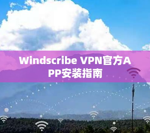 Windscribe VPN官方APP安装指南