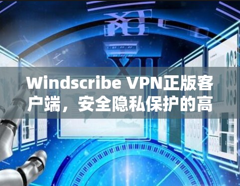 Windscribe VPN正版客户端，安全隐私保护的高效解决方案