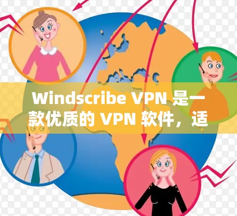Windscribe VPN 是一款优质的 VPN 软件，适合各类用户，以下是其详细介绍和优势