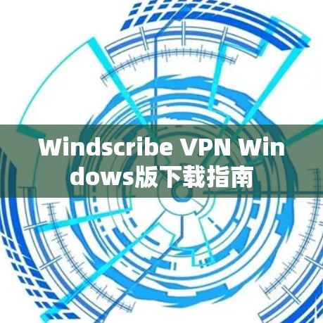 Windscribe VPN Windows版下载指南