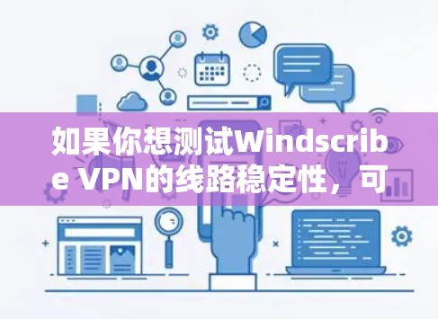 如果你想测试Windscribe VPN的线路稳定性，可以按照以下步骤进行测试