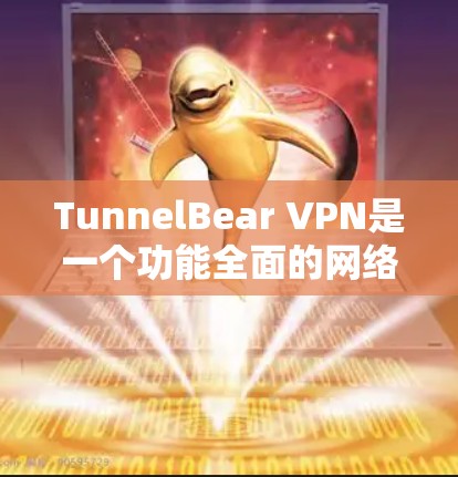 TunnelBear VPN是一个功能全面的网络安全解决方案，适合大多数用户的需求，但具体选择是否适合你，取决于你的具体需求和使用场景。以下是对TunnelBear VPN的详细分析和总结