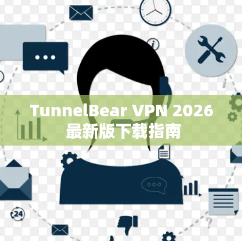 TunnelBear VPN 2026 最新版下载指南