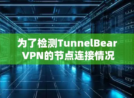 为了检测TunnelBear VPN的节点连接情况，您可以按照以下步骤进行