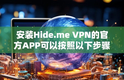 安装Hide.me VPN的官方APP可以按照以下步骤进行
