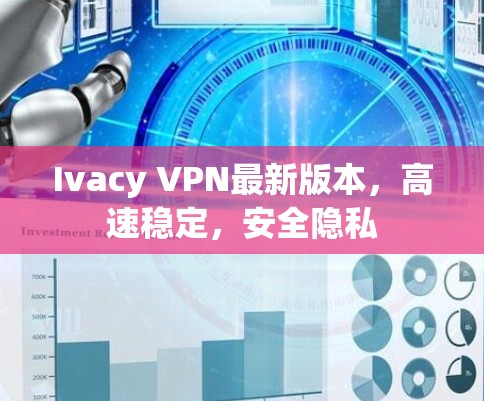 Ivacy VPN最新版本，高速稳定，安全隐私