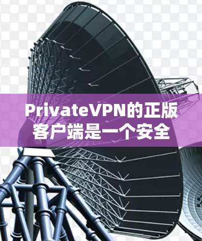 PrivateVPN的正版客户端是一个安全、可靠且功能齐全的解决方案，旨在保护用户的隐私和安全。以下是该客户端的详细介绍