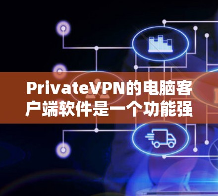 PrivateVPN的电脑客户端软件是一个功能强大且易于使用的工具，旨在帮助用户保护隐私和安全。以下是对该软件的详细评述