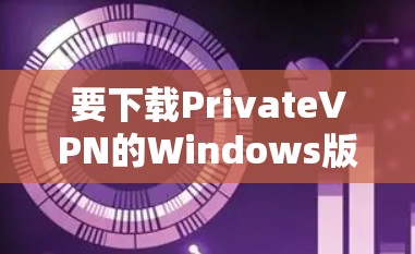 要下载PrivateVPN的Windows版，请按照以下步骤操作