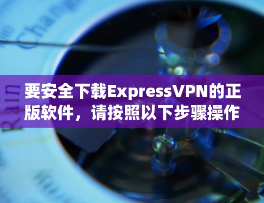 要安全下载ExpressVPN的正版软件，请按照以下步骤操作