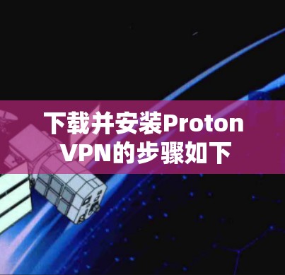 下载并安装Proton VPN的步骤如下