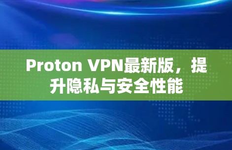 Proton VPN最新版，提升隐私与安全性能