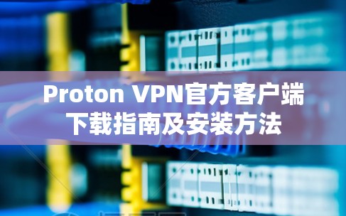 Proton VPN官方客户端下载指南及安装方法