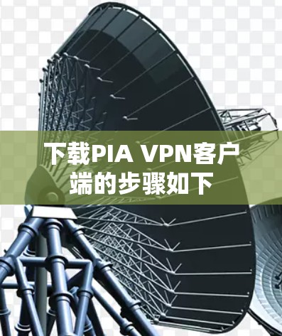 下载PIA VPN客户端的步骤如下