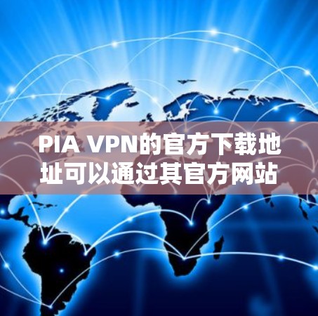PIA VPN的官方下载地址可以通过其官方网站找到。以下是获取下载地址的步骤