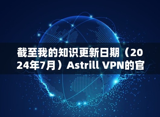 截至我的知识更新日期（2024年7月）Astrill VPN的官方APP版本为1.23.8，发布于2024年7月17日。由于我无法提供直接的下载链接，但你可以通过以下步骤获取最新版本