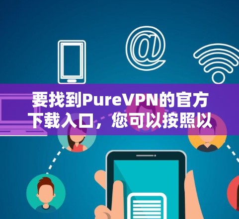 要找到PureVPN的官方下载入口，您可以按照以下步骤操作
