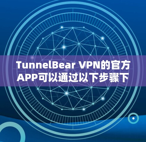 TunnelBear VPN的官方APP可以通过以下步骤下载和安装