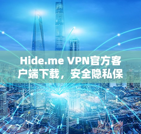 Hide.me VPN官方客户端下载，安全隐私保障，高速稳定连接