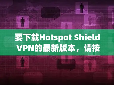 要下载Hotspot Shield VPN的最新版本，请按照以下步骤操作