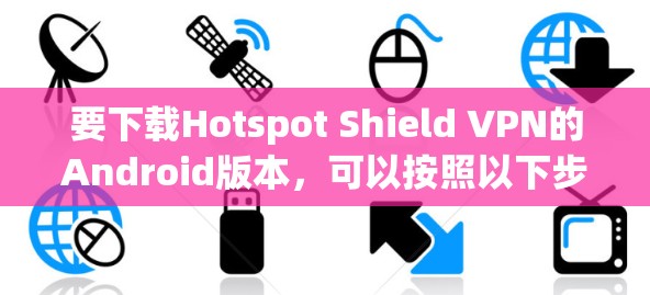 要下载Hotspot Shield VPN的Android版本，可以按照以下步骤操作