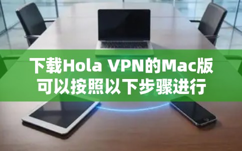 下载Hola VPN的Mac版可以按照以下步骤进行