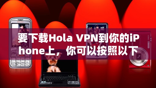 要下载Hola VPN到你的iPhone上，你可以按照以下步骤操作