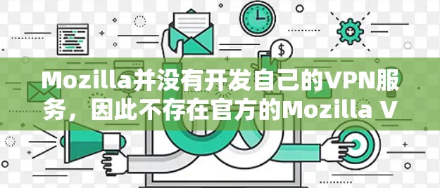 Mozilla并没有开发自己的VPN服务，因此不存在官方的Mozilla VPN软件。如果你正在寻找一个安全、可靠的VPN服务，以下是一些常用的正版VPN选择