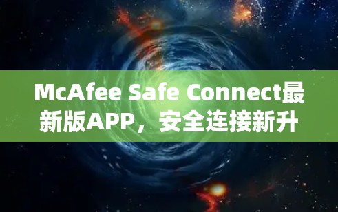 McAfee Safe Connect最新版APP，安全连接新升级