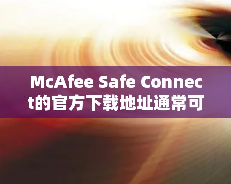 McAfee Safe Connect的官方下载地址通常可以在McAfee的官方网站或相关的应用商店找到。以下是一些可能的下载途径