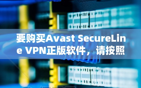 要购买Avast SecureLine VPN正版软件，请按照以下步骤操作