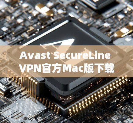 Avast SecureLine VPN官方Mac版下载指南