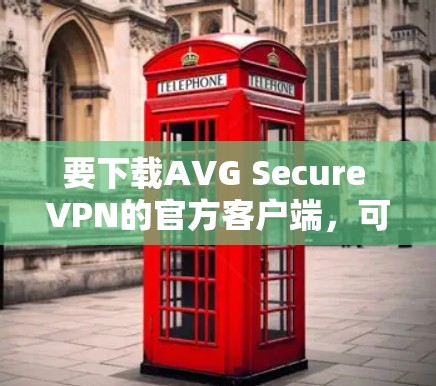 要下载AVG Secure VPN的官方客户端，可以按照以下步骤操作