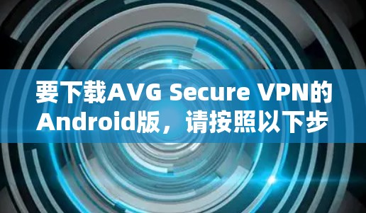 要下载AVG Secure VPN的Android版，请按照以下步骤操作
