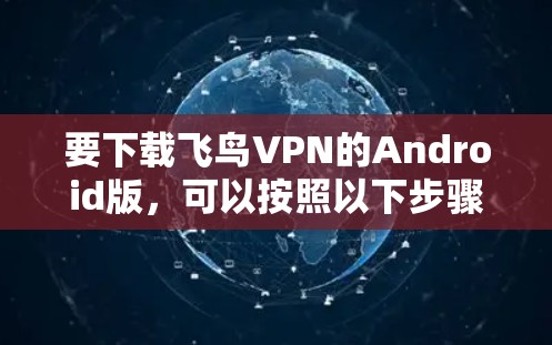 要下载飞鸟VPN的Android版，可以按照以下步骤操作