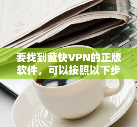 要找到蓝快VPN的正版软件，可以按照以下步骤操作
